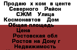 Продаю 2х ком. в центе Северного › Район ­ СЖМ › Улица ­ Космонавтов › Дом ­ 15 › Общая площадь ­ 48 › Цена ­ 2 200 000 - Ростовская обл., Ростов-на-Дону г. Недвижимость » Квартиры продажа   . Ростовская обл.,Ростов-на-Дону г.